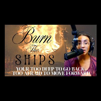 Burn The Ships:Your Too Deep To Go Back-Too Afraid To Move Forward Burn The Ships:Your Too Deep To Go Back-Too Afraid To Move Forward