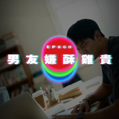 Ep860 男友嫌酥雞貴｜廣東話Podcast｜粵語播客