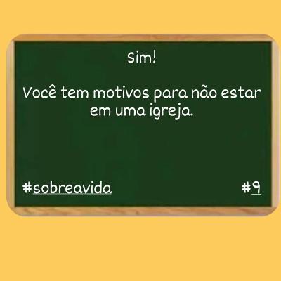SIM! VOCÊ TEM MOTIVOS PARA NÃO ESTAR EM UMA IGREJA. PARTE I. SOBRE A VIDA#9