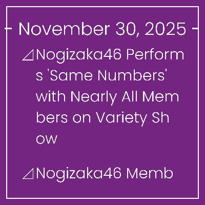 Nogizaka News November 30⊿Nogizaka46 Performs 'Same Numbers' with Nearly All Members on Variety Show⊿Nogizaka46 Member Inoue Shares Sweet Photo with Graduating Kubo⊿Nogizaka46's Sh… Nogizaka News November 30⊿Nogizaka46 Performs 'Same Numbers' with Nearly All Members on Variety Show⊿Nogizaka46 Member Inoue Shares Sweet Photo with Graduating Kubo⊿Nogizaka46's Sh…