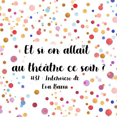 Episode 37 : Interview de Eva Rami, comédienne et auteure d'un tryptique de seule-en-scène !