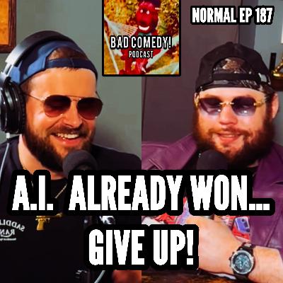 A.I. Already Won...Just Give Up! - Bad Comedy! Podcast | Normal Ep 187