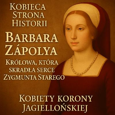 Kobiety Korony Jagiellońskiej cz. 9: Barbara Zápolya – Królowa, która skradła serce Zygmunta Starego | 37. Kobiety Korony Jagiellońskiej cz. 9: Barbara Zápolya – Królowa, która skradła serce Zygmunta Starego | 37.