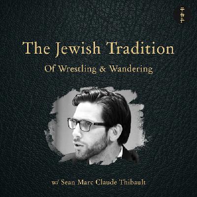 The Jewish Tradition of Wrestling and Wandering w/ Sean Thibault The Jewish Tradition of Wrestling and Wandering w/ Sean Thibault