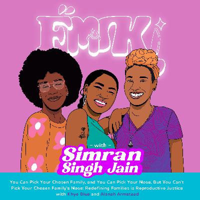 You Can Pick Your Chosen Family, and You Can Pick Your Nose, but You Can't Pick Your Chosen Family's Nose: Redefining Families is Reproductive Justice with Khye Blue and Alanah Armstead
