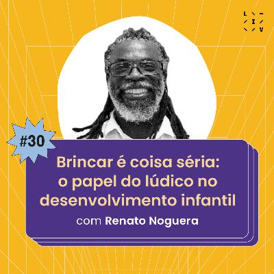 #30 Brincar é coisa séria: o papel do lúdico no desenvolvimento infantil - com Renato Noguera