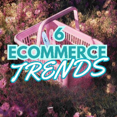 🛒 6 E-COMMERCE TRENDS YOU'RE MISSING