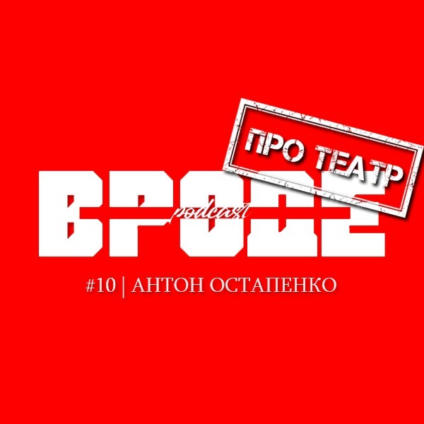 ВРОДЕ podcast. ПРО ТЕАТР #10 | АНТОН ОСТАПЕНКО