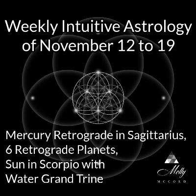 Weekly Intuitive Astrology of Nov 12 to 19 ~ Mercury Retrograde, 6 Retrograde Planets, Sun in Scorpio Water Grand Trine Weekly Intuitive Astrology of Nov 12 to 19 ~ Mercury Retrograde, 6 Retrograde Planets, Sun in Scorpio Water Grand Trine