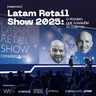 Latam Retail Show 2025: O resumo que ninguém te contou [varejocast] especial #598