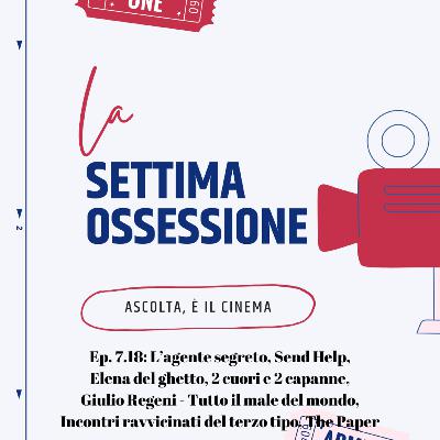 Ep. 7.18: L’agente segreto, Send Help, Elena del ghetto, 2 cuori e 2 capanne, Giulio Regeni - Tutto il male del mondo, Incontri ravvicinati del terzo tipo, The Paper