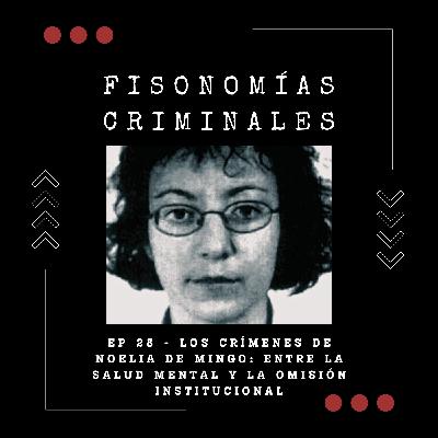 Ep. 28 - Los crímenes de Noelia de Mingo: entre la salud mental y la omisión institucional
