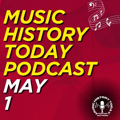 What Happened May 1 In Music Entertainment and News History: Music History Today Podcast May 1