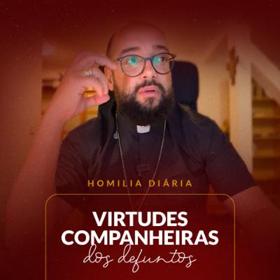 Homilia Diária - Virtudes companheiras dos defuntos | 2025.10.20