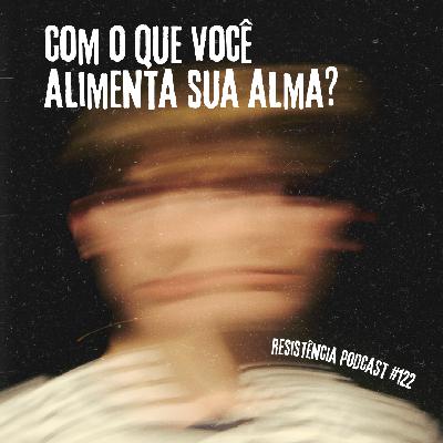 RP# 122 – Com o que você alimenta a sua alma?