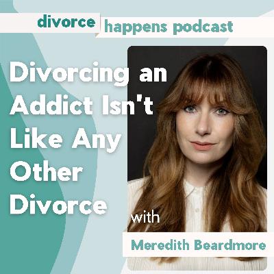 Divorcing an Addict Isn't Like Any Other Divorce with Meredith Beardmore