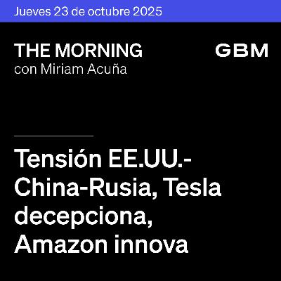 THE MORNING 23-10-25 | Tensión EE. UU.–China–Rusia; Tesla decepciona, Amazon innova; en México, reportes mixtos.