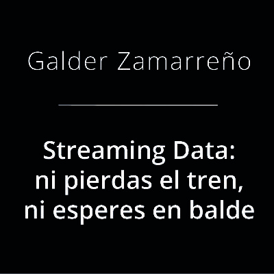 Streaming Data : ni pierdas el tren, ni esperes en balde - Galder Zamarreño Streaming Data : ni pierdas el tren, ni esperes en balde - Galder Zamarreño