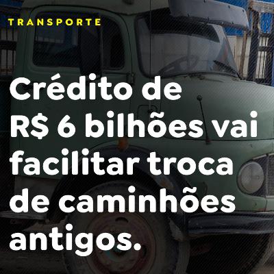 Crédito de R$ 6 bilhões vai facilitar troca de caminhões antigos