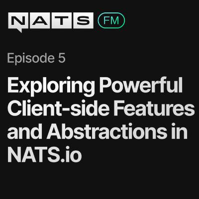 EP05: Exploring Powerful Client-side Features and Abstractions in NATS.io