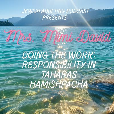 Bonus 15:  Doing the Work: Responsibility in Taharas Hamishpacha ft. Mimi David