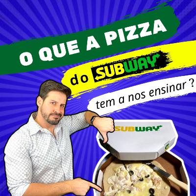 O que a PIZZA do SUBWAY tem a nos ENSINAR ?