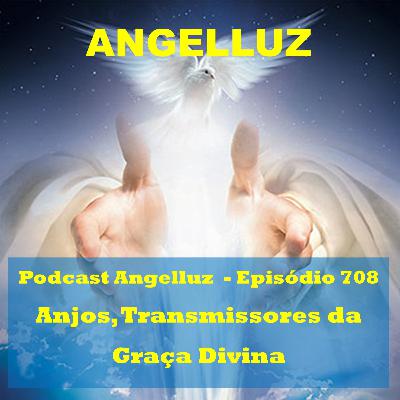 Angelluz - #708 - Anjos, transmissores da Graca Divina Angelluz - #708 - Anjos, transmissores da Graca Divina