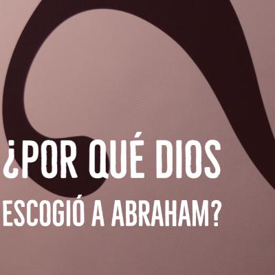¿Por qué Dios escogió a Abraham?