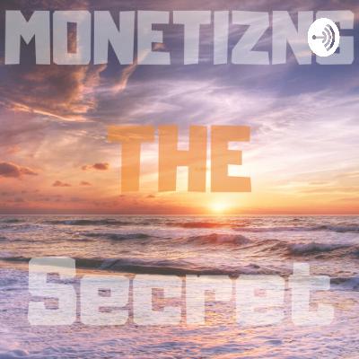 “ Monetizing The Secret “ Episode #2 “ Monetizing The Secret “ Episode #2