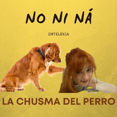 ¡Atrévete a ser quien eres! LA CHUSMA DEL PERRO, NO NI NÁ