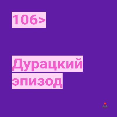 106. Дурацкий эпизод
