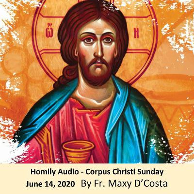 June 14, 2020 - Homily Audio - Corpus Christi Sunday - Fr. Maxy D'Costa June 14, 2020 - Homily Audio - Corpus Christi Sunday - Fr. Maxy D'Costa