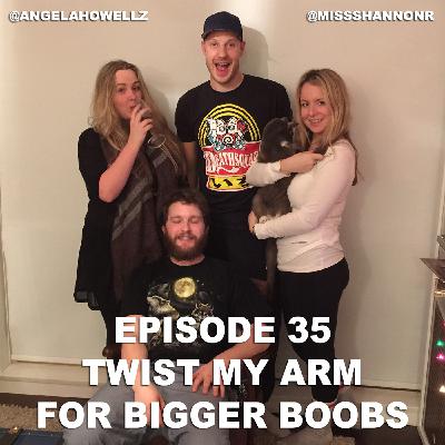 Episode 35 - Twist My Arm For Bigger Boobs