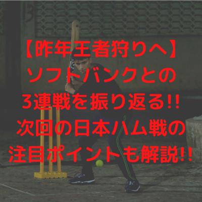【昨年王者狩りへ】ソフトバンクとの3連戦を振り返る!!次回の日本ハム戦の注目ポイントも解説!!