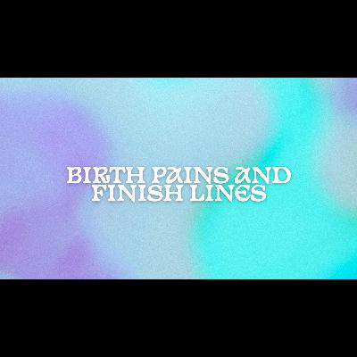 Birth Pains and Finish Lines