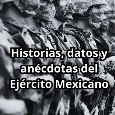 Historias, anécdotas y datos del Ejército Mexicano