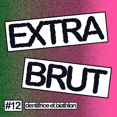 Extra Brut #12 - Dentifrice et Biathlon