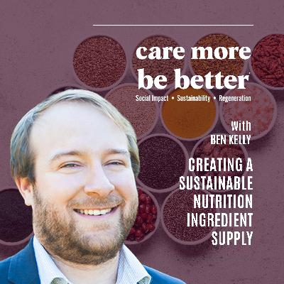 Creating A Sustainable Nutrition Ingredient Supply With Ben Kelly