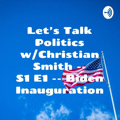 Let's Talk Politics w/Christian Smith -- S1 E1 -- Biden Inauguration