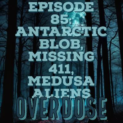 EP 85: ANTARCTIC BLOB, MISSING 411, MEDUSA ALIENS- OVERDOSE