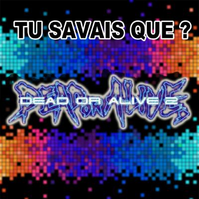 Tu savais que - Dead Or Alive 2 Tu savais que - Dead Or Alive 2