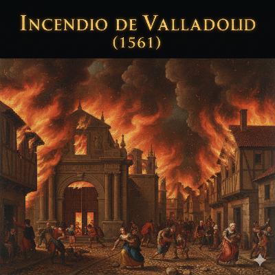 El fuego que consumió la corte: el incendio de Valladolid en 1561 y su resonancia histórica