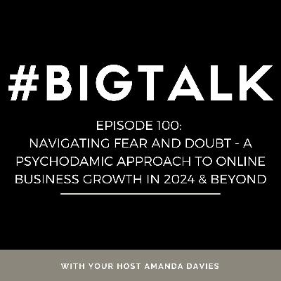 Episode 100 - Navigating Fear and Doubt - A Psychodynamic Approach to Online Business Growth