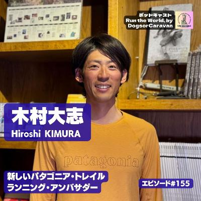 木村大志 Hiroshi KIMURA・新しいパタゴニア・トレイルランニング・アンバサダー【ポッドキャスト Run the World 155】