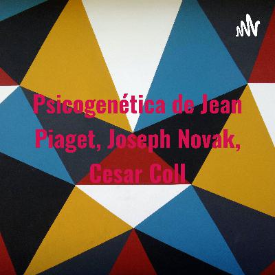 La psicogenética de Jean Piaget, Joseph Novak y Cesar Coll