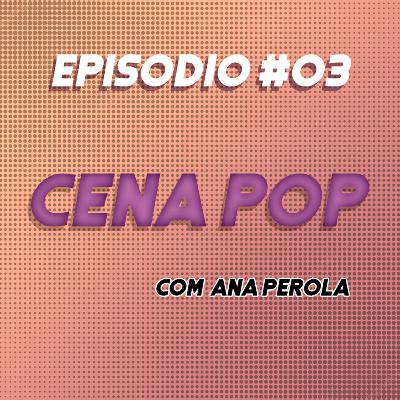 #03 - Cena Pop (com Ana Pérola) #03 - Cena Pop (com Ana Pérola)
