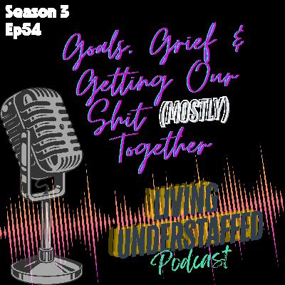 54 - Goals, Grief & Getting Our Shit (Mostly) Together 54 - Goals, Grief & Getting Our Shit (Mostly) Together