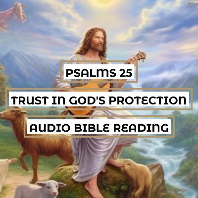 Psalms 25: Trust in God's Protection - Clear & Engaging Audio Bible Reading | Seeking Redemption, Guidance, and Deliverance in Times of Trouble