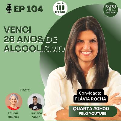 104 - Venci 26 anos de alcoolismo | Flávia Rocha