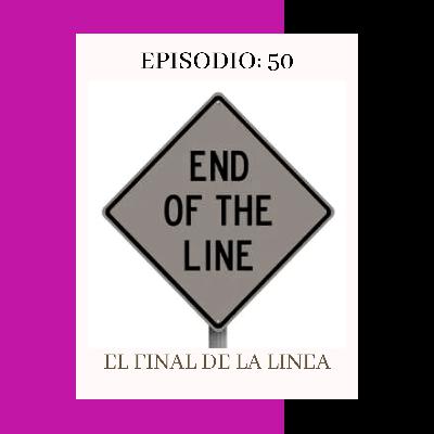 Episodio 50: El final de la linea